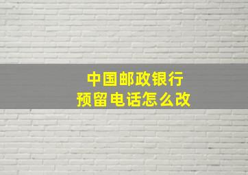 中国邮政银行预留电话怎么改