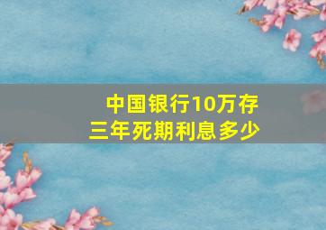 中国银行10万存三年死期利息多少