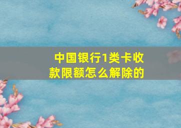 中国银行1类卡收款限额怎么解除的