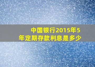 中国银行2015年5年定期存款利息是多少