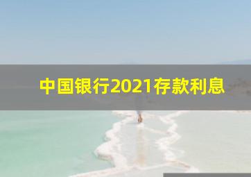 中国银行2021存款利息