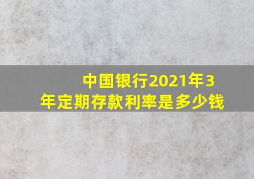 中国银行2021年3年定期存款利率是多少钱