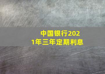 中国银行2021年三年定期利息