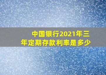 中国银行2021年三年定期存款利率是多少