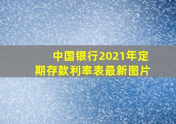 中国银行2021年定期存款利率表最新图片