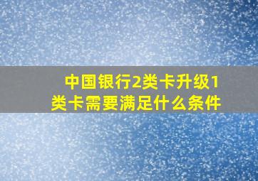 中国银行2类卡升级1类卡需要满足什么条件