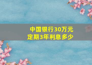 中国银行30万元定期3年利息多少