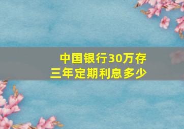 中国银行30万存三年定期利息多少