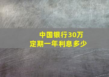 中国银行30万定期一年利息多少