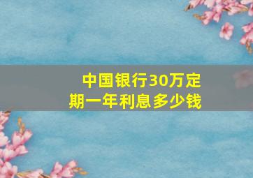 中国银行30万定期一年利息多少钱