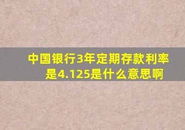 中国银行3年定期存款利率是4.125是什么意思啊