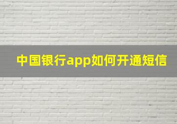 中国银行app如何开通短信