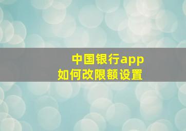 中国银行app如何改限额设置