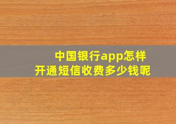 中国银行app怎样开通短信收费多少钱呢