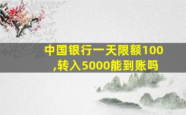 中国银行一天限额100,转入5000能到账吗