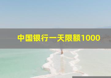 中国银行一天限额1000