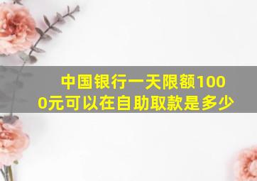 中国银行一天限额1000元可以在自助取款是多少