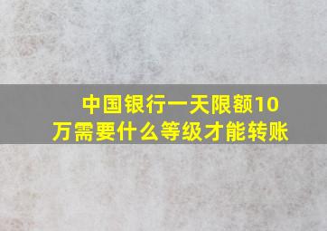 中国银行一天限额10万需要什么等级才能转账