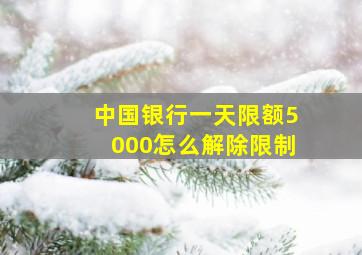 中国银行一天限额5000怎么解除限制