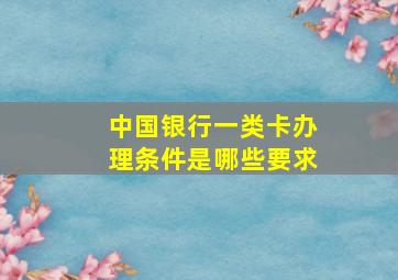 中国银行一类卡办理条件是哪些要求