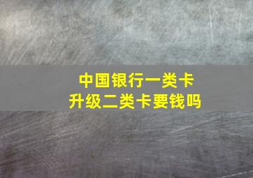 中国银行一类卡升级二类卡要钱吗