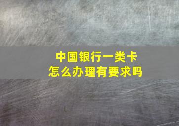 中国银行一类卡怎么办理有要求吗