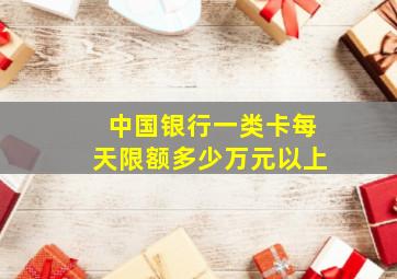 中国银行一类卡每天限额多少万元以上