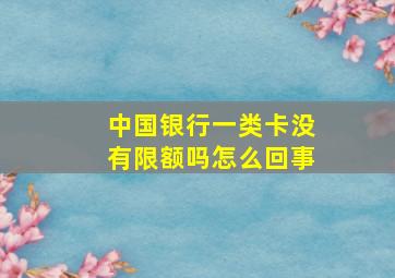 中国银行一类卡没有限额吗怎么回事