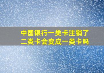 中国银行一类卡注销了二类卡会变成一类卡吗