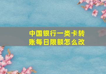 中国银行一类卡转账每日限额怎么改