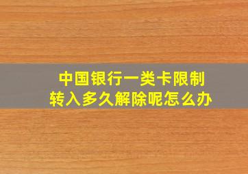 中国银行一类卡限制转入多久解除呢怎么办