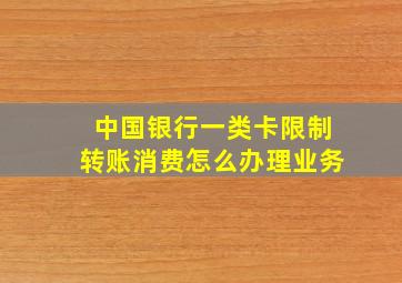 中国银行一类卡限制转账消费怎么办理业务