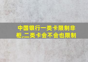 中国银行一类卡限制非柜,二类卡会不会也限制