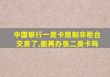 中国银行一类卡限制非柜台交易了,能再办张二类卡吗