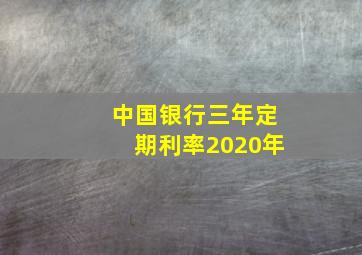 中国银行三年定期利率2020年