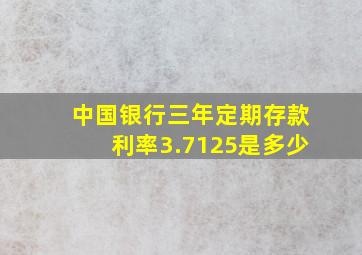 中国银行三年定期存款利率3.7125是多少