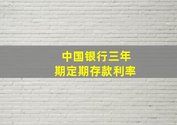 中国银行三年期定期存款利率