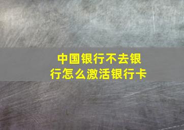 中国银行不去银行怎么激活银行卡