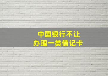 中国银行不让办理一类借记卡