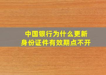 中国银行为什么更新身份证件有效期点不开