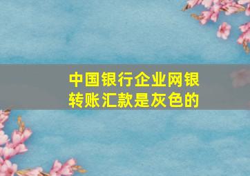 中国银行企业网银转账汇款是灰色的