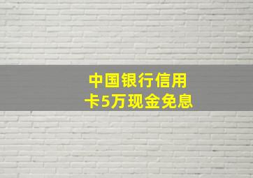 中国银行信用卡5万现金免息