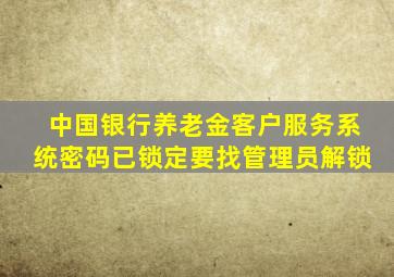 中国银行养老金客户服务系统密码已锁定要找管理员解锁