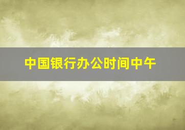 中国银行办公时间中午