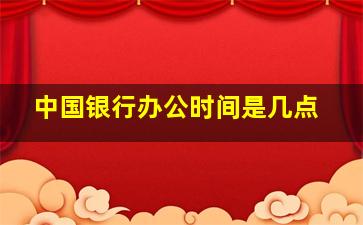 中国银行办公时间是几点