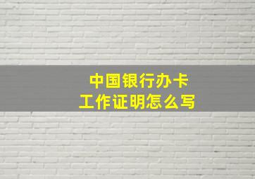 中国银行办卡工作证明怎么写