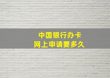 中国银行办卡网上申请要多久