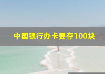 中国银行办卡要存100块