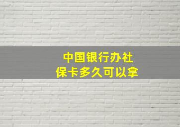 中国银行办社保卡多久可以拿