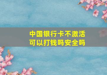 中国银行卡不激活可以打钱吗安全吗